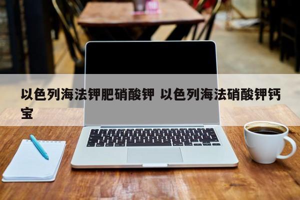 以色列海法钾肥硝酸钾 以色列海法硝酸钾钙宝