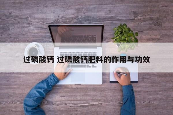 过磷酸钙 过磷酸钙肥料的作用与功效