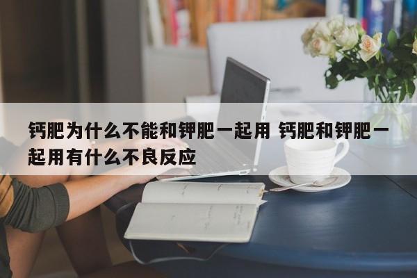 钙肥为什么不能和钾肥一起用 钙肥和钾肥一起用有什么不良反应