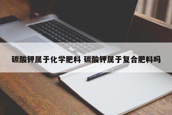 碳酸钾属于化学肥料 碳酸钾属于复合肥料吗