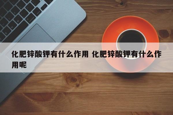 化肥锌酸钾有什么作用 化肥锌酸钾有什么作用呢