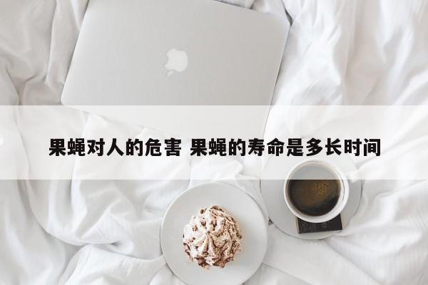 果蝇对人的危害 果蝇的寿命是多长时间