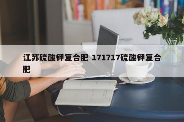 江苏硫酸钾复合肥 171717硫酸钾复合肥