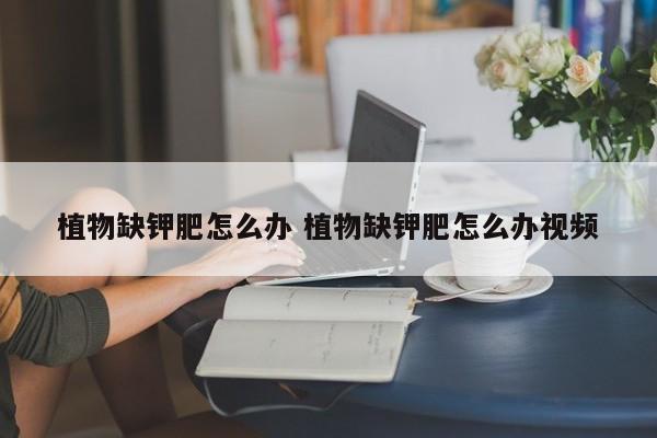 植物缺钾肥怎么办 植物缺钾肥怎么办视频